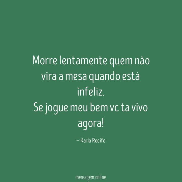 Morre lentamente quem não vira a mesa quando está infeliz