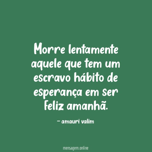 Morre lentamente aquele que tem um escravo hábito