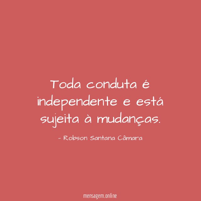 Toda conduta é independente e está sujeita à mudanças