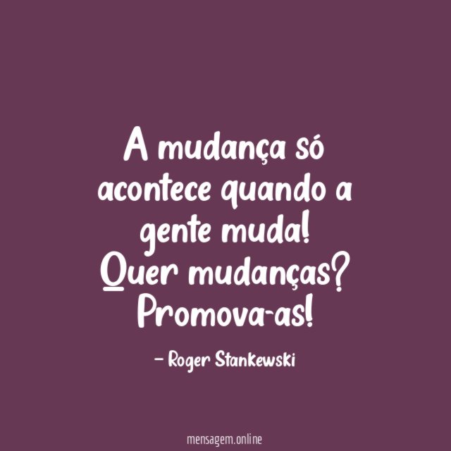 A mudança só acontece quando a gente muda