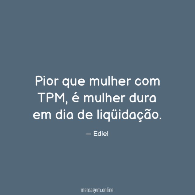 Pior que mulher com TPM