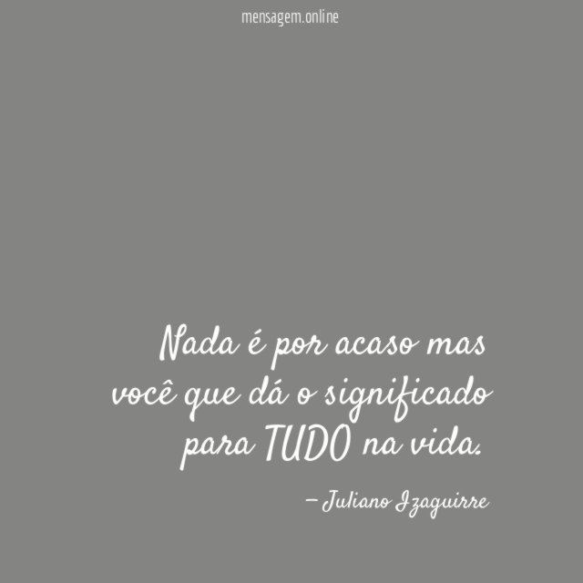 Nada é por acaso mas você que dá