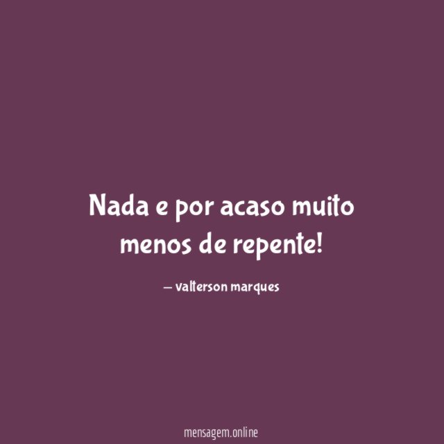 Nada e por acaso muito menos de repente