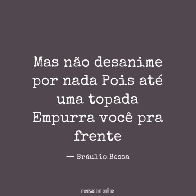 Mas não desanime por nada Pois até uma topada Empurra