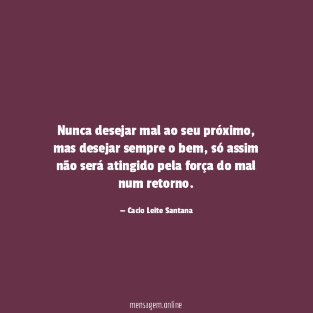 Nunca desejar mal ao seu próximo