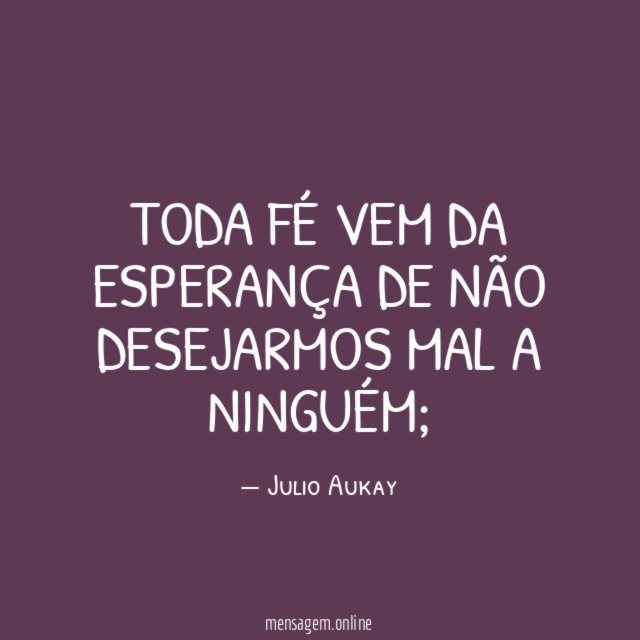 Toda fé vem da esperança de não desejarmos
