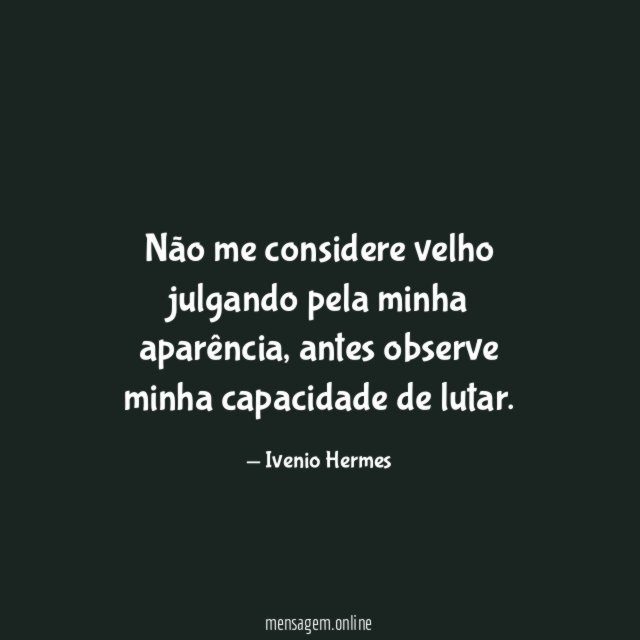 Não me considere velho julgando pela minha aparência