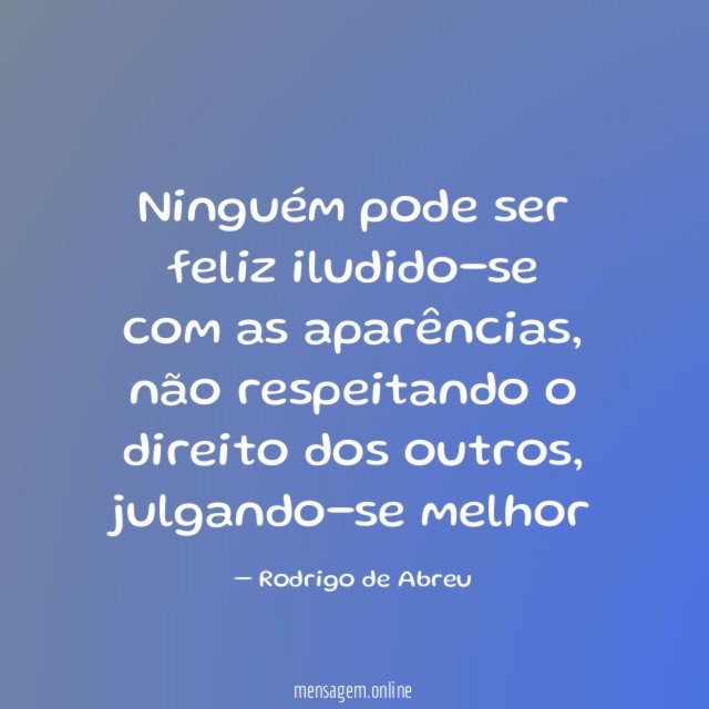 Ninguém pode ser feliz iludido-se com as aparências