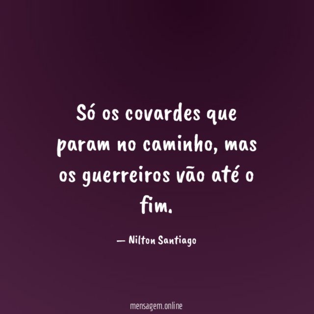 Só os covardes que param no caminho