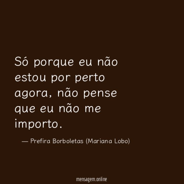 Só porque eu não estou por perto agora