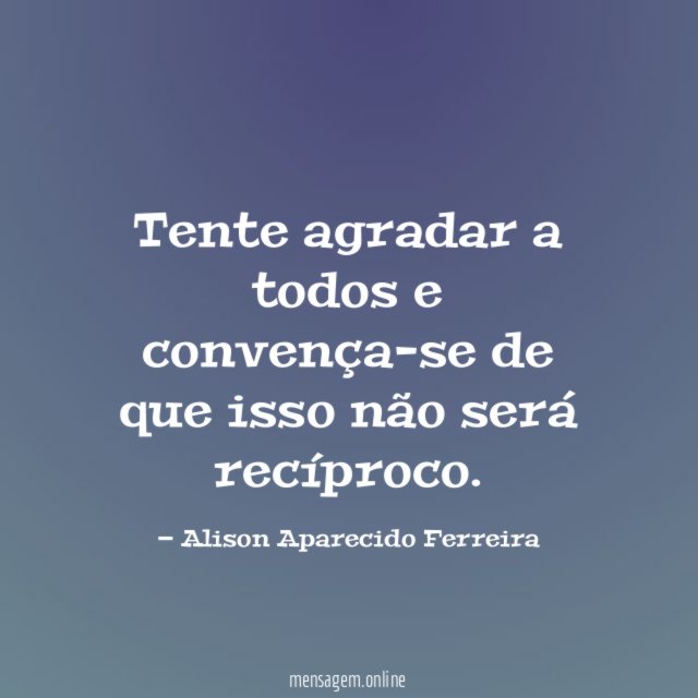 Tente agradar a todos e convença-se de que