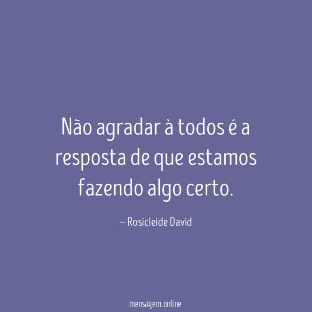 Não agradar à todos é a resposta de que estamos fazendo algo certo