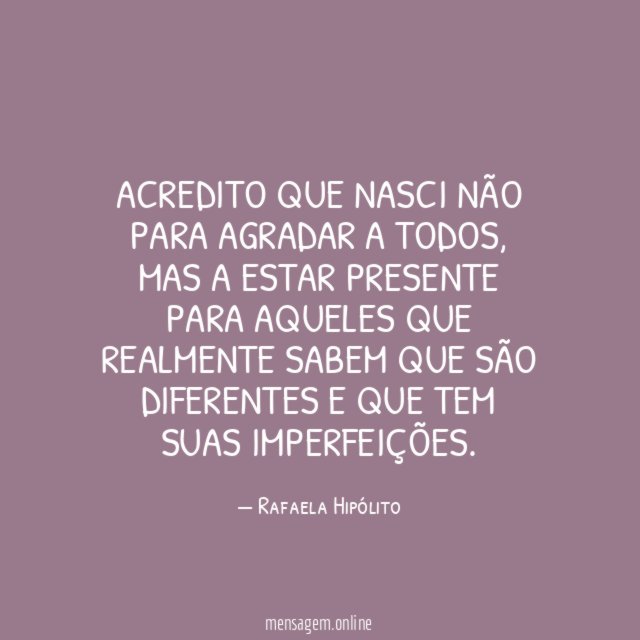 Acredito que nasci não para agradar a todos