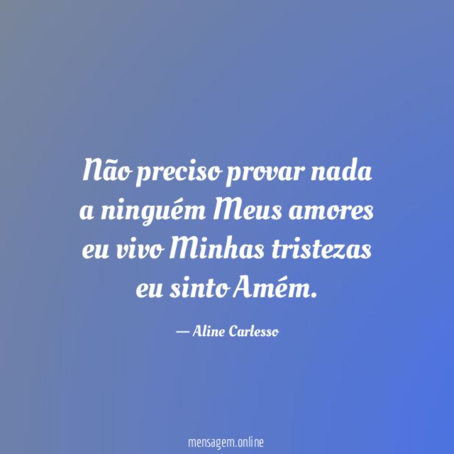 Não preciso provar nada a ninguém Meus amores eu
