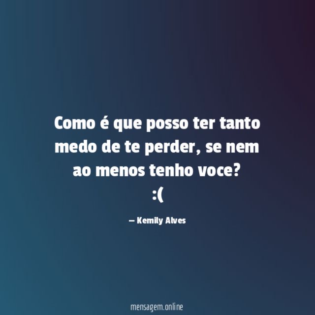 Como é que posso ter tanto medo de te perder