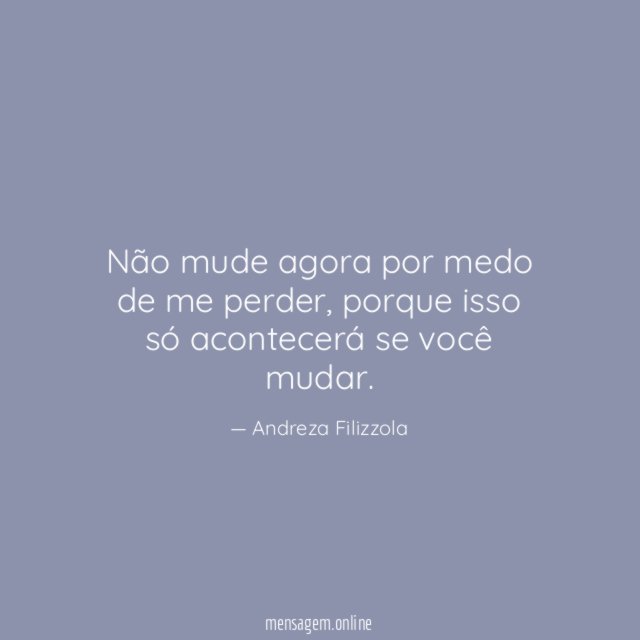 Não mude agora por medo de me perder