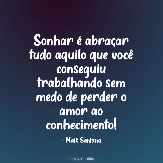 Sonhar é abraçar tudo aquilo que você conseguiu