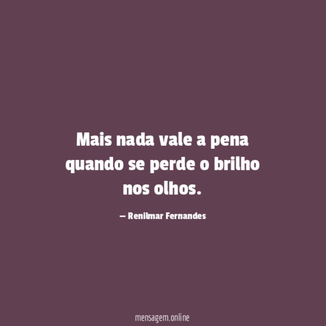 Mais nada vale a pena quando se perde o brilho nos olhos