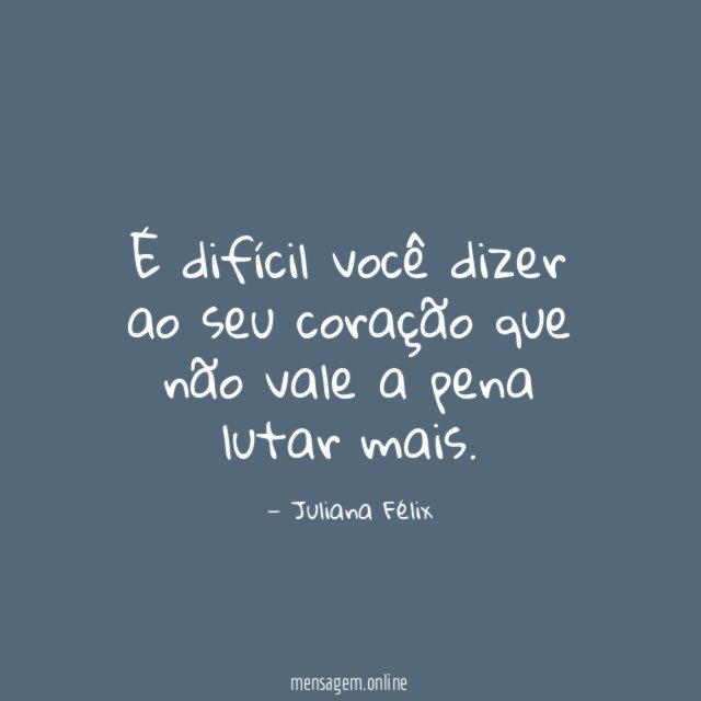 É difícil você dizer ao seu coração que