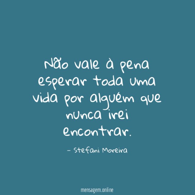Não vale à pena esperar toda uma vida