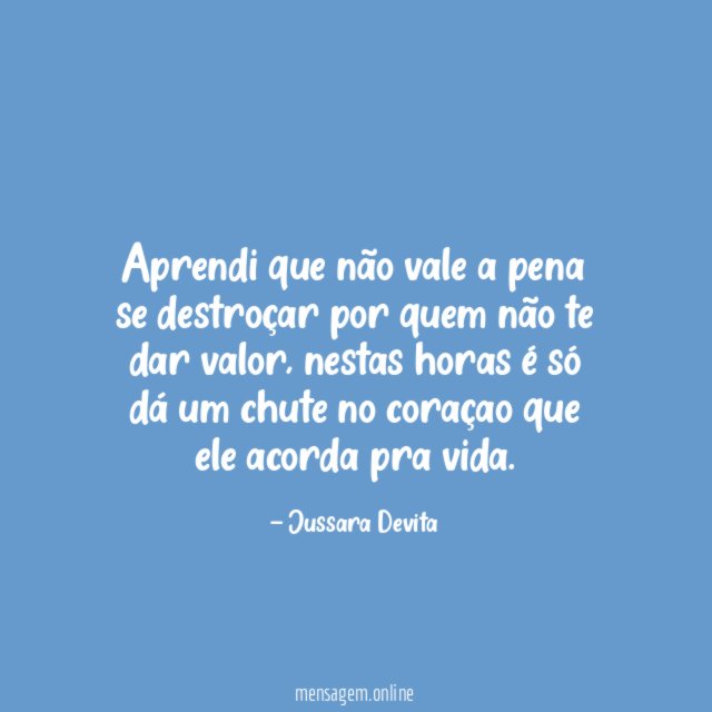 Aprendi que não vale a pena se destroçar