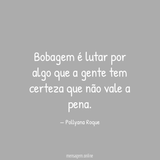 Bobagem é lutar por algo que a gente