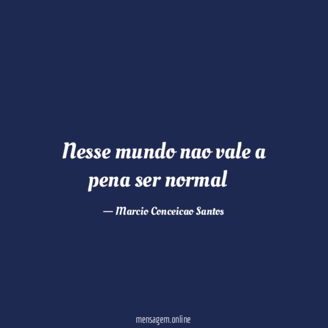 Nesse mundo nao vale a pena ser normal
