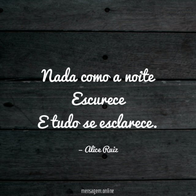 Nada como a noite Escurece E tudo se esclarece