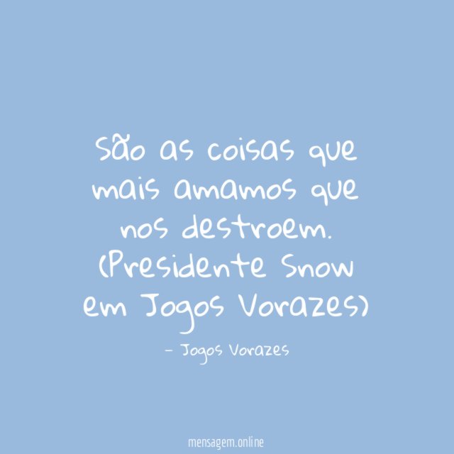 São as coisas que mais amamos que nos destroem.