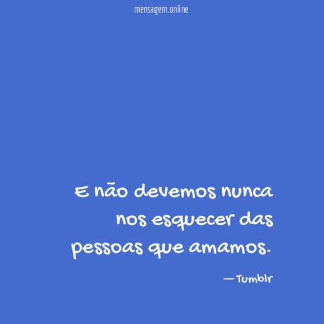 E não devemos nunca nos esquecer das pessoas que amamos