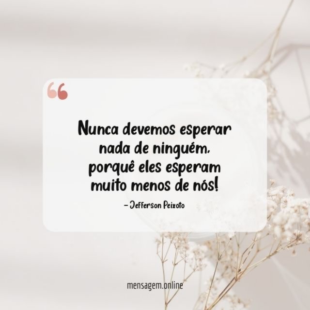 Nunca devemos esperar nada de ninguém