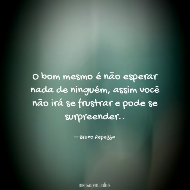 O bom mesmo é não esperar nada de ninguém