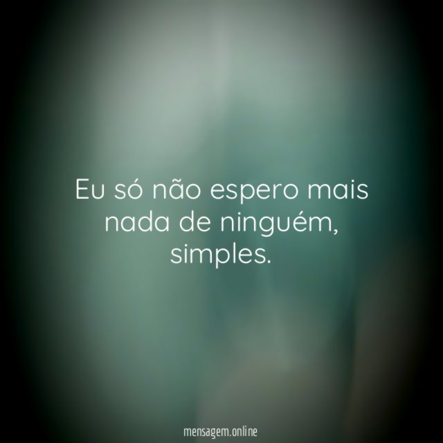 Eu só não espero mais nada de ninguém