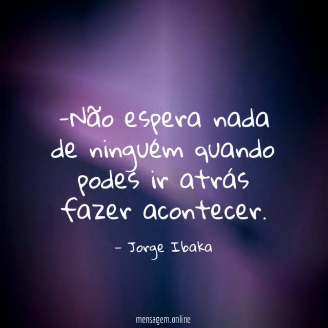 Não espera nada de ninguém quando podes ir