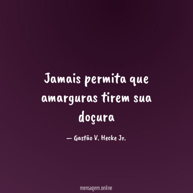 Jamais permita que amarguras tirem sua doçura
