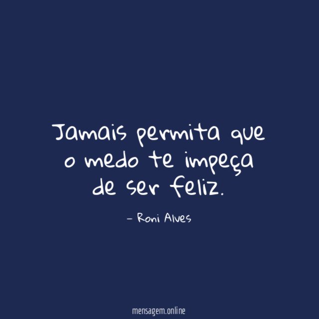 Jamais permita que o medo te impeça de ser feliz