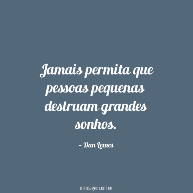 Jamais permita que pessoas pequenas destruam grandes sonhos