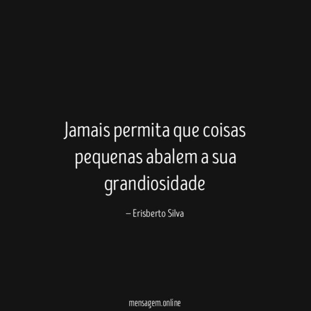 Jamais permita que coisas pequenas abalem a sua grandiosidade