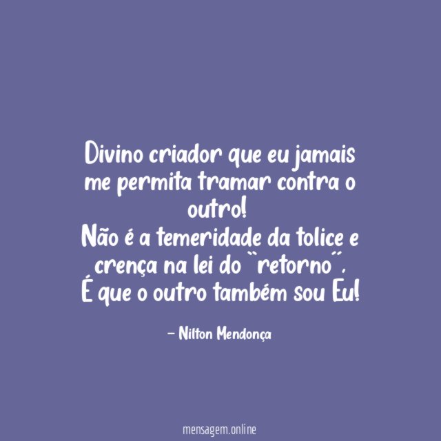 Divino criador que eu jamais me permita tramar contra o outro