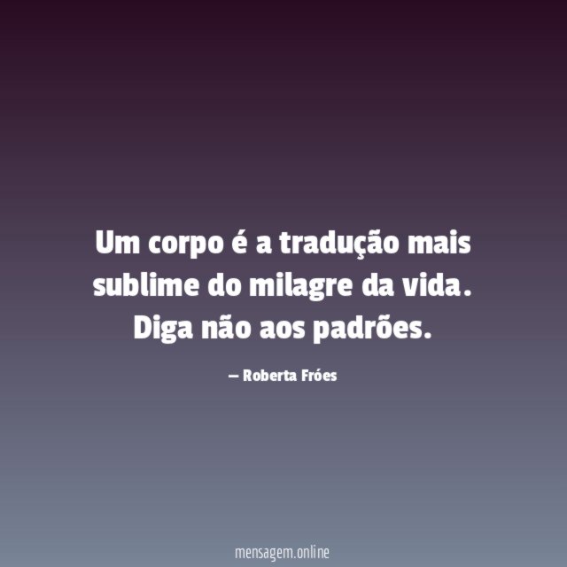 Um corpo é a tradução mais sublime do milagre da vida