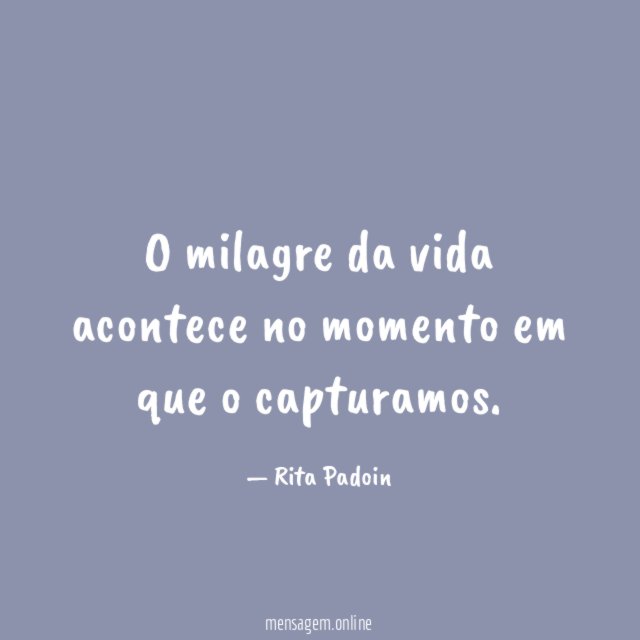 O milagre da vida acontece no momento em que o capturamos