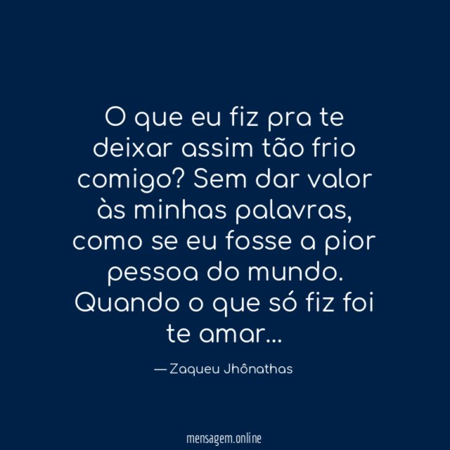 O que eu fiz pra te deixar assim tão frio comigo