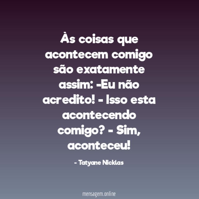 Às coisas que acontecem comigo são exatamente assim: