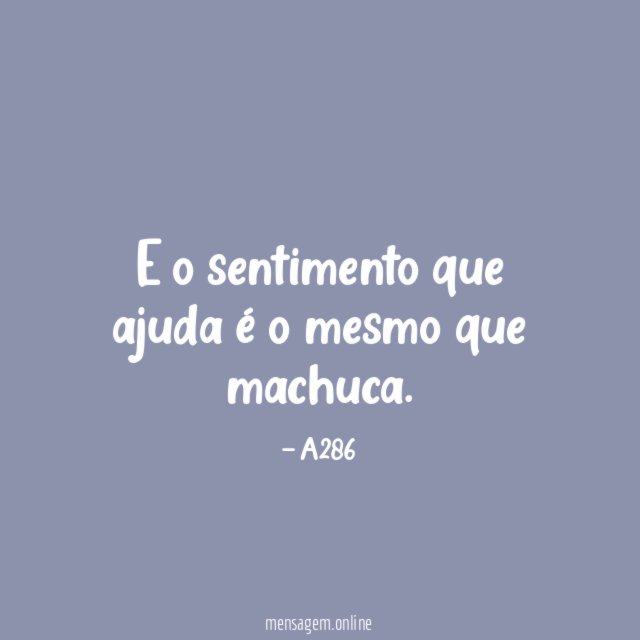 E o sentimento que ajuda é o mesmo que machuca