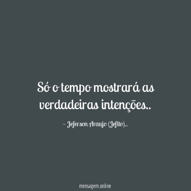 Só o tempo mostrará as verdadeiras intenções