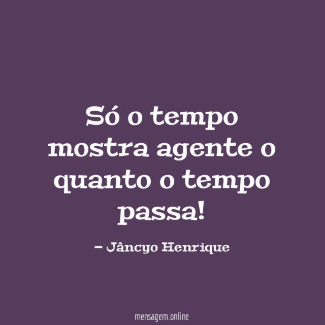 Só o tempo mostra agente o quanto o tempo passa