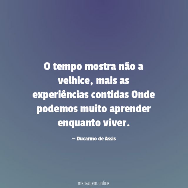 O tempo mostra não a velhice