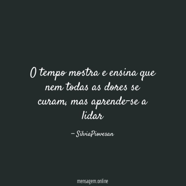 O tempo mostra e ensina que nem todas as dores se curam