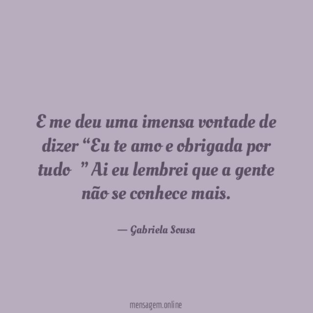 E me deu uma imensa vontade de dizer