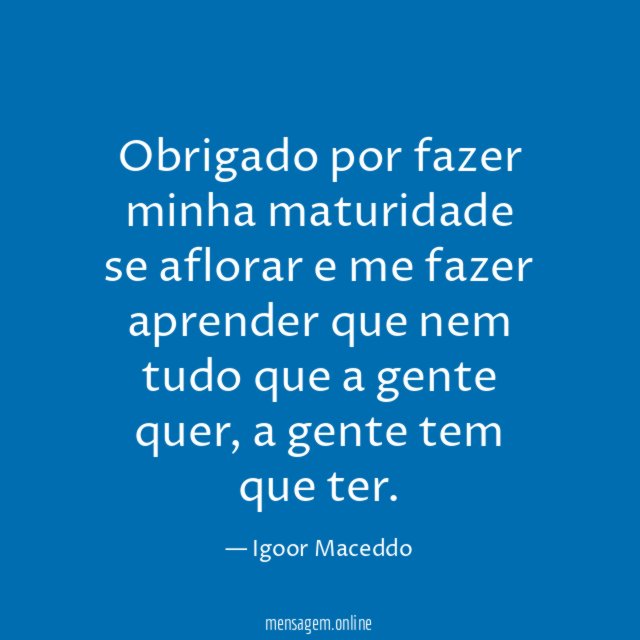 Obrigado por fazer minha maturidade se aflorar